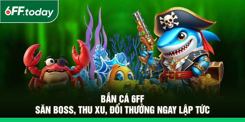 Bắn Cá 6FF – Săn Boss, Thu Xu, Đổi Thưởng Ngay Lập Tức - JOZAGE.PRO
