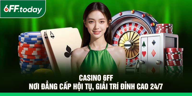 Casino 6FF – Nơi Đẳng Cấp Hội Tụ, Giải Trí Đỉnh Cao 24/7 - JOZAGE.PRO
