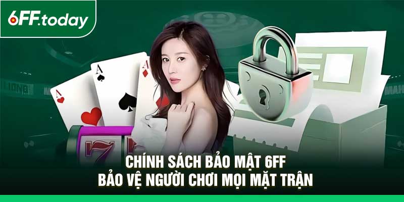 Chính Sách Bảo Mật 6FF – Bảo Vệ Người Chơi Mọi Mặt Trận - JOZAGE.PRO