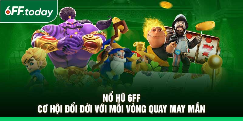 Nổ Hũ 6FF – Cơ Hội Đổi Đời Với Mỗi Vòng Quay May Mắn - JOZAGE.PRO