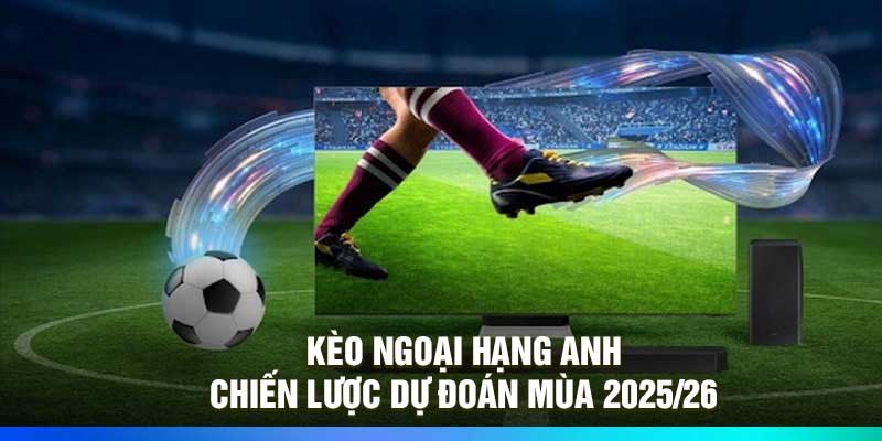 Kèo Ngoại Hạng Anh – Chiến Lược Dự Đoán Mùa 2026/26 - JOZAGE.PRO